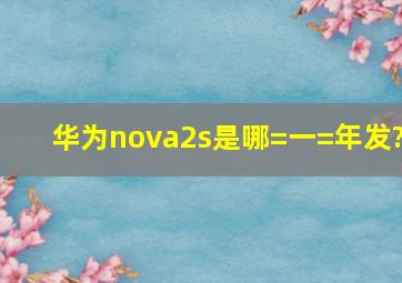 华为nova2s是哪=一=年发?