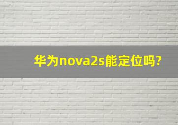 华为nova2s能定位吗?