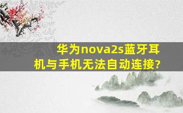 华为nova2s蓝牙耳机与手机无法自动连接?