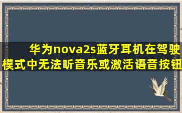 华为nova2s蓝牙耳机在驾驶模式中无法听音乐或激活语音按钮(