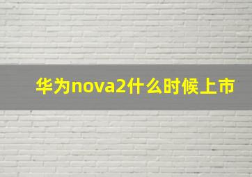 华为nova2什么时候上市