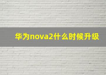 华为nova2什么时候升级