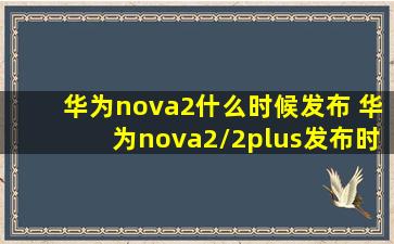华为nova2什么时候发布 华为nova2/2plus发布时间