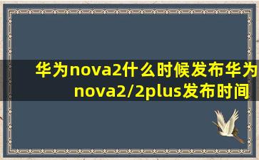 华为nova2什么时候发布华为nova2/2plus发布时间