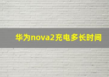 华为nova2充电多长时间