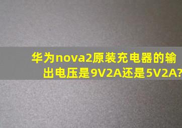 华为nova2原装充电器的输出电压是9V2A还是5V2A?