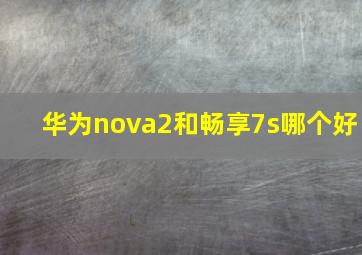 华为nova2和畅享7s哪个好