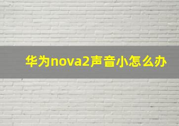 华为nova2声音小怎么办(