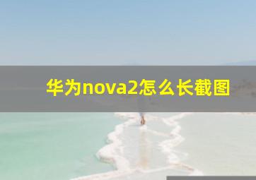 华为nova2怎么长截图