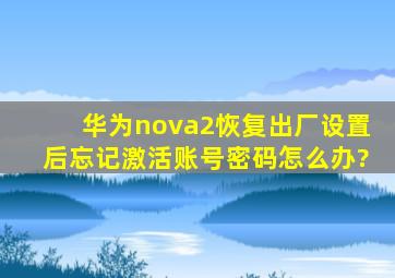 华为nova2恢复出厂设置后忘记激活账号密码怎么办?