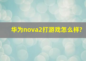 华为nova2打游戏怎么样?