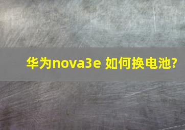 华为nova3e 如何换电池?