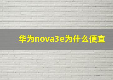 华为nova3e为什么便宜