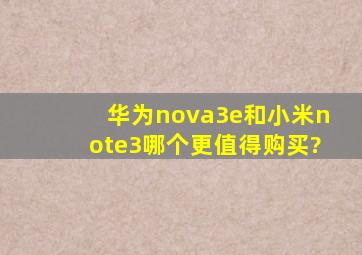 华为nova3e和小米note3哪个更值得购买?