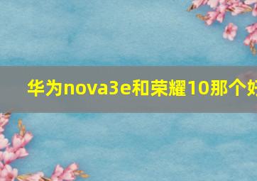 华为nova3e和荣耀10那个好