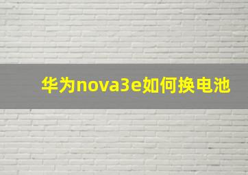 华为nova3e如何换电池(