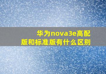 华为nova3e高配版和标准版有什么区别