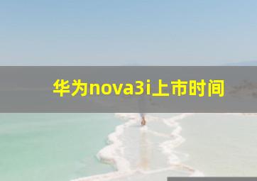 华为nova3i上市时间