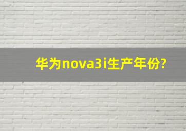 华为nova3i生产年份?