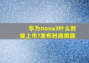 华为nova3什么时候上市?发布时间揭晓