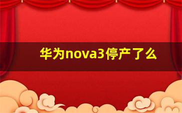 华为nova3停产了么(