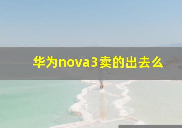 华为nova3卖的出去么