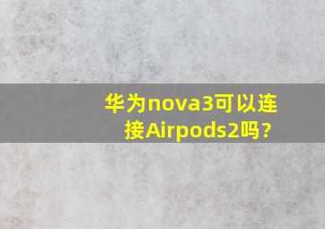 华为nova3可以连接Airpods2吗?