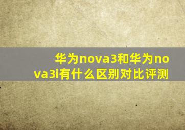 华为nova3和华为nova3i有什么区别对比评测