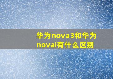 华为nova3和华为novai有什么区别