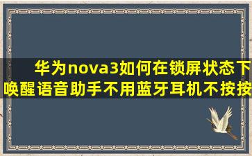 华为nova3如何在锁屏状态下唤醒语音助手(不用蓝牙耳机,不按按键)