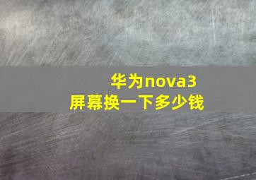 华为nova3屏幕换一下多少钱