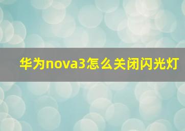 华为nova3怎么关闭闪光灯(