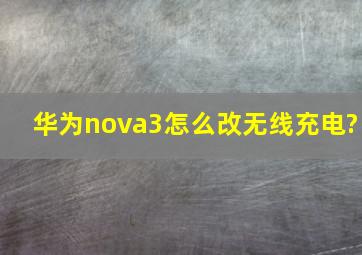 华为nova3怎么改无线充电?