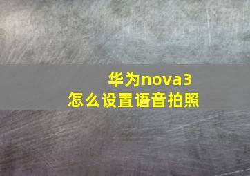 华为nova3怎么设置语音拍照(