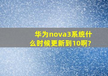 华为nova3系统什么时候更新到10啊?