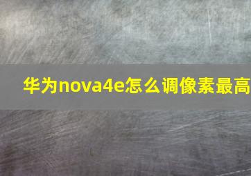 华为nova4e怎么调像素最高(