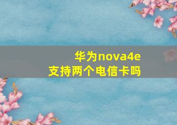 华为nova4e支持两个电信卡吗