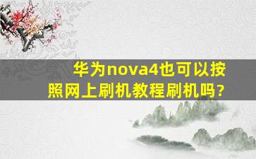 华为nova4也可以按照网上刷机教程刷机吗?