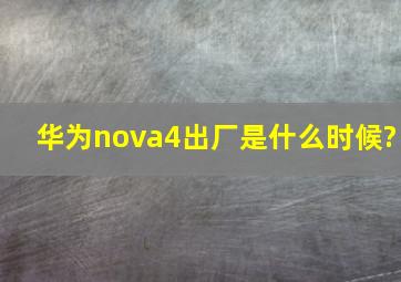 华为nova4出厂是什么时候?