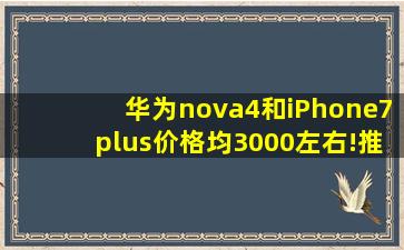 华为nova4和iPhone7plus,价格均3000左右!推荐买哪个好?哪个速度快?