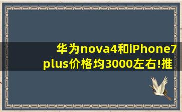 华为nova4和iPhone7plus价格均3000左右!推荐买哪个好(哪个速度快(