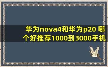 华为nova4和华为p20 哪个好,推荐1000到3000手机哪个比较好用