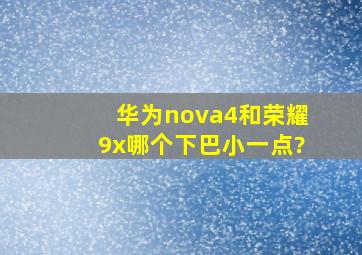 华为nova4和荣耀9x哪个下巴小一点?