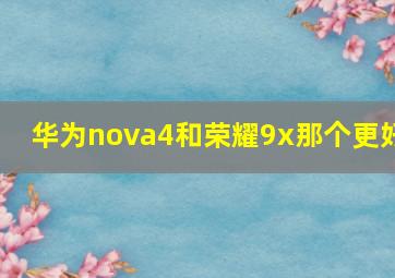 华为nova4和荣耀9x那个更好