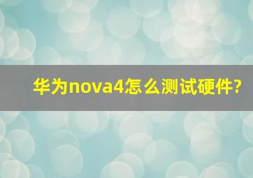 华为nova4怎么测试硬件?