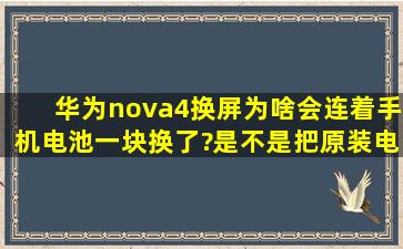 华为nova4换屏为啥会连着手机电池一块换了?是不是把原装电池换走了?