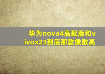 华为nova4高配版和vivox23到底那款像数高