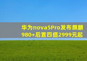 华为nova5Pro发布麒麟980+后置四摄2999元起