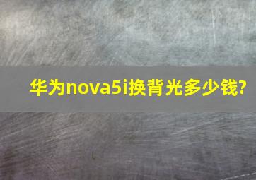 华为nova5i换背光多少钱?