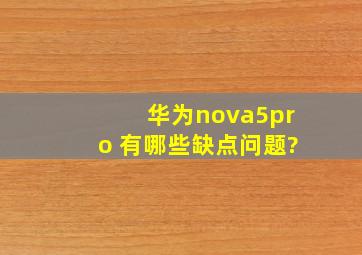 华为nova5pro 有哪些缺点问题?